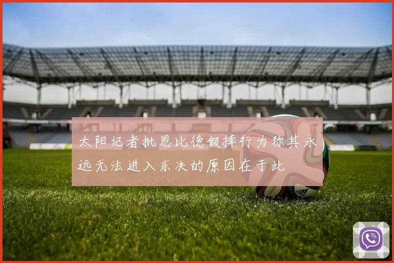 太阳记者批恩比德假摔行为称其永远无法进入东决的原因在于此