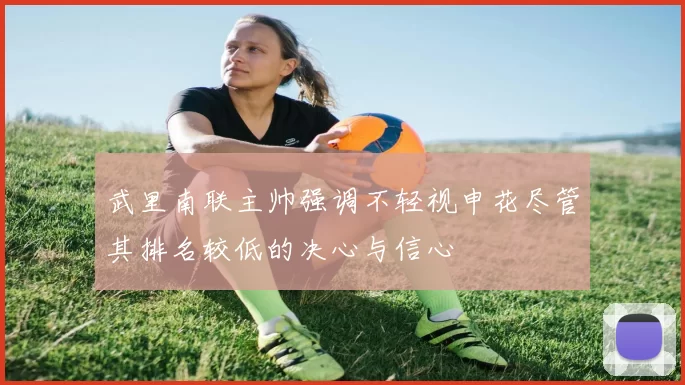 武里南联主帅强调不轻视申花尽管其排名较低的决心与信心