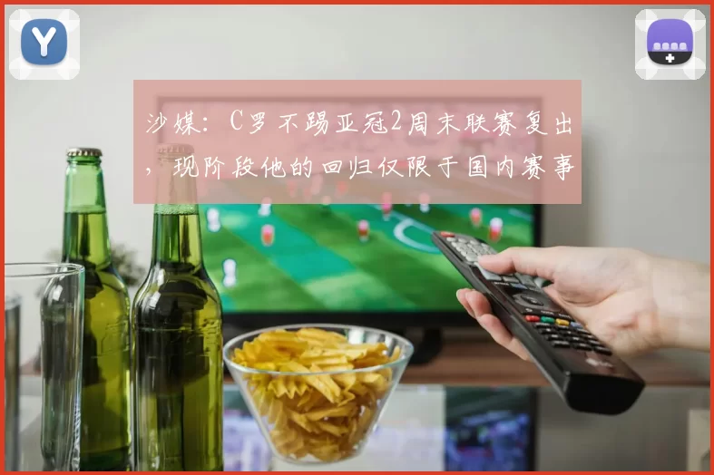 沙媒：C罗不踢亚冠2周末联赛复出，现阶段他的回归仅限于国内赛事
