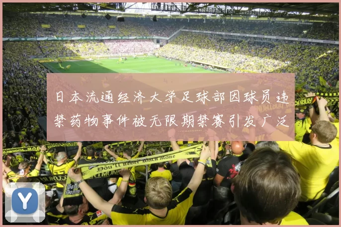 日本流通经济大学足球部因球员违禁药物事件被无限期禁赛引发广泛关注