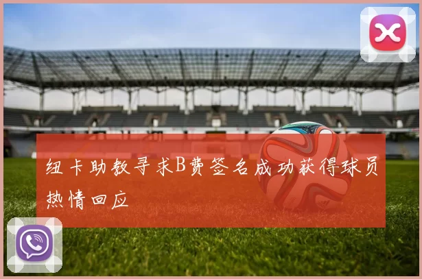 纽卡助教寻求B费签名成功获得球员热情回应
