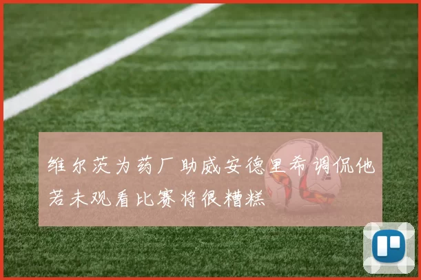 维尔茨为药厂助威安德里希调侃他若未观看比赛将很糟糕