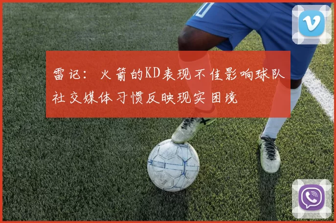 雷记：火箭的KD表现不佳影响球队社交媒体习惯反映现实困境