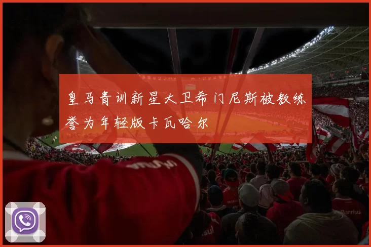 皇马青训新星大卫希门尼斯被教练誉为年轻版卡瓦哈尔