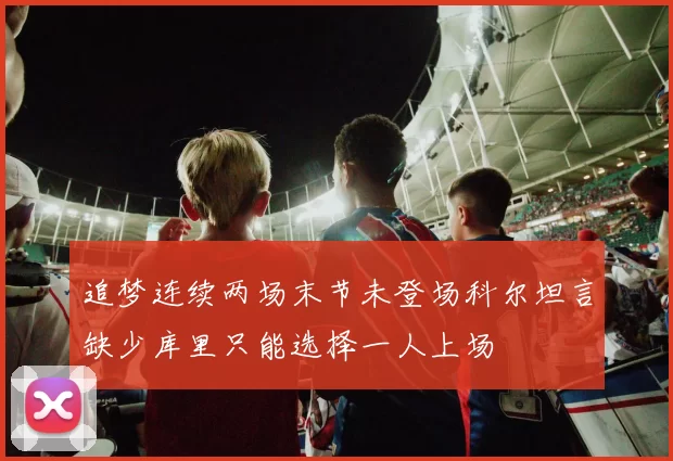追梦连续两场末节未登场科尔坦言缺少库里只能选择一人上场