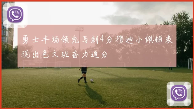 勇士半场领先马刺4分穆迪小佩顿表现出色文班奋力追分