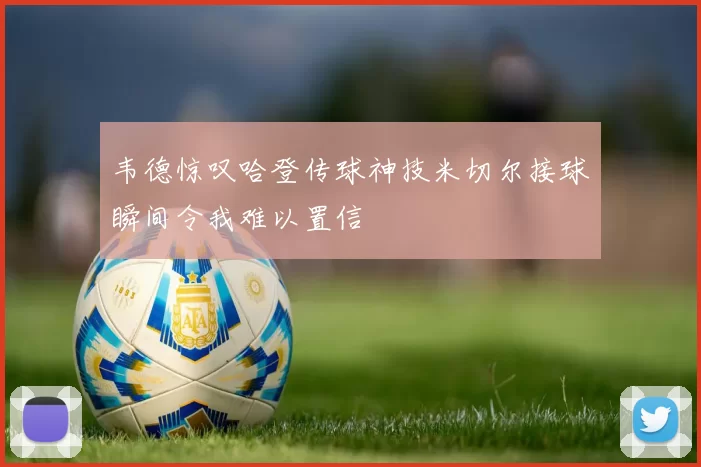 韦德惊叹哈登传球神技米切尔接球瞬间令我难以置信
